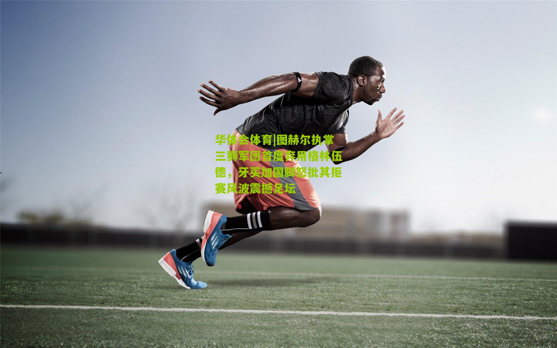 图赫尔执掌三狮军团首度弃用格林伍德，牙买加国脚怒批其拒赛风波震撼足坛