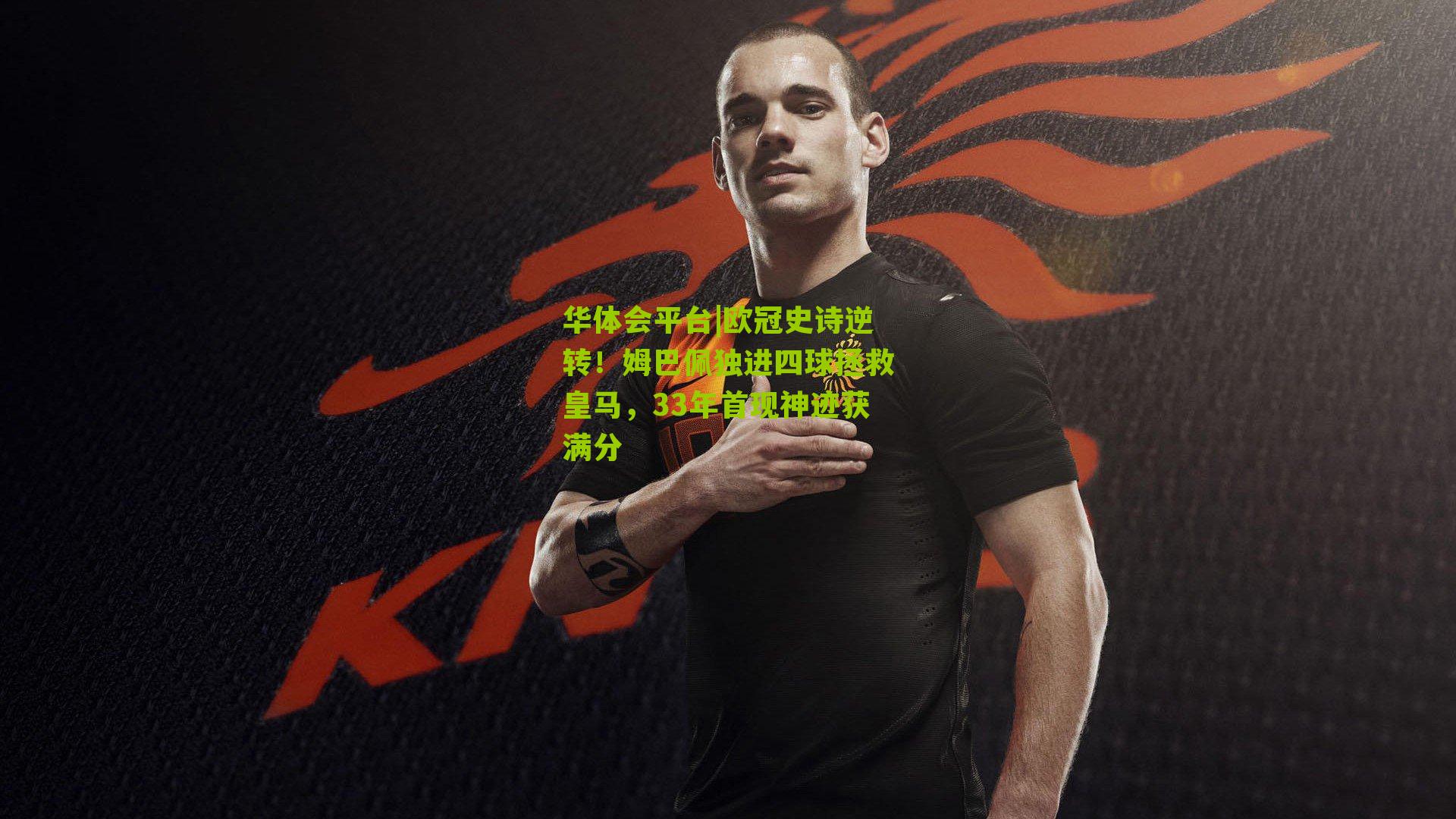 欧冠史诗逆转！姆巴佩独进四球拯救皇马，33年首现神迹获满分