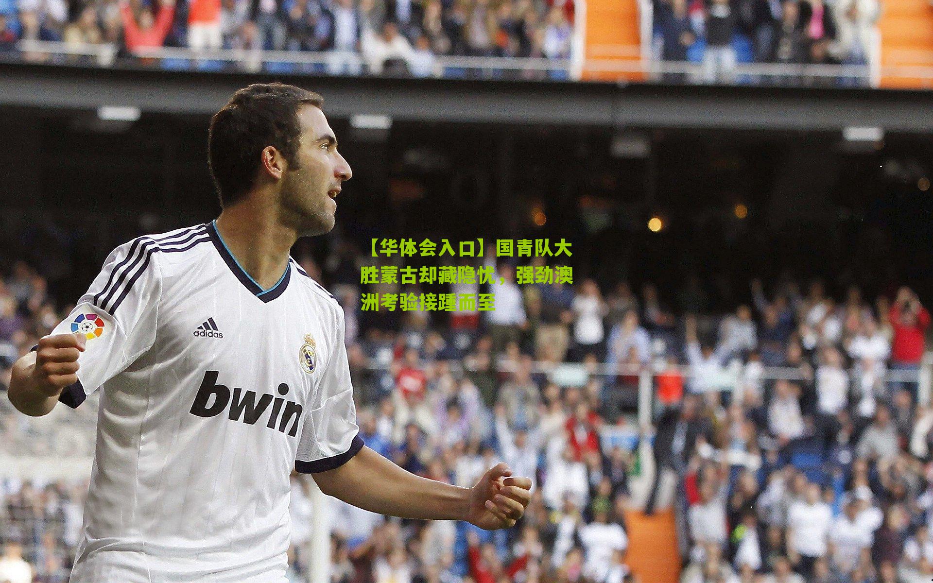 国青队大胜蒙古却藏隐忧，强劲澳洲考验接踵而至