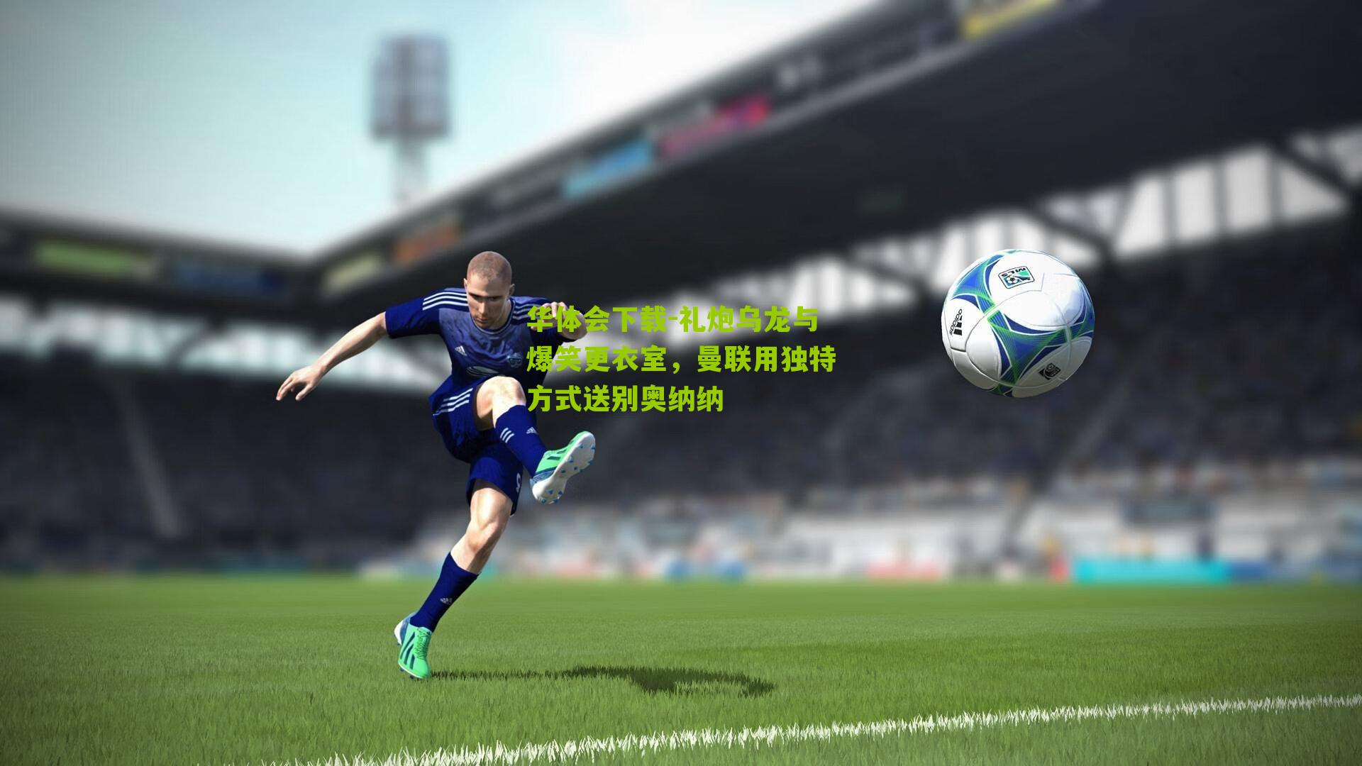 礼炮乌龙与爆笑更衣室，曼联用独特方式送别奥纳纳