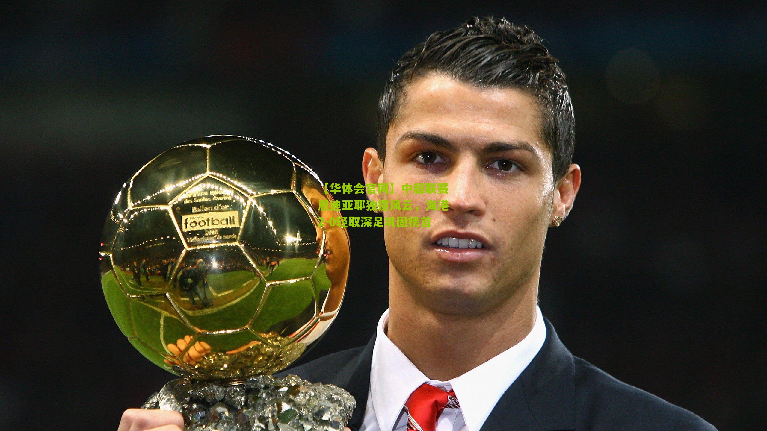 中超联赛恩迪亚耶独揽风云，海港2-0轻取深足巩固榜首