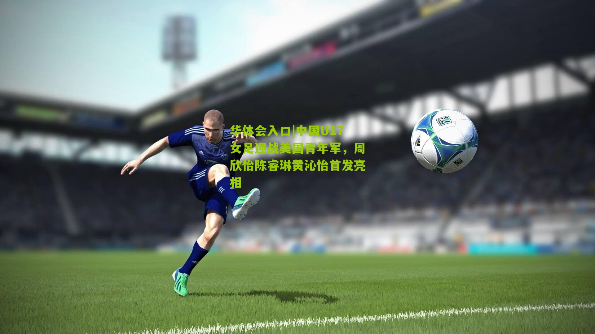 中国U17女足迎战美国青年军，周欣怡陈睿琳黄沁怡首发亮相