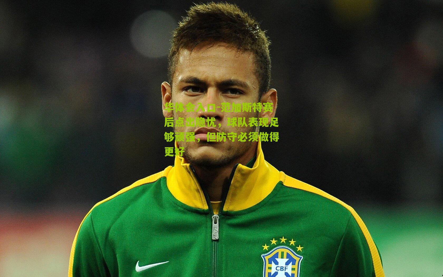 范加斯特赛后点出隐忧，球队表现足够顽强，但防守必须做得更好